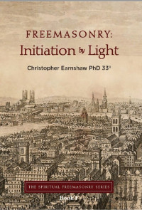 Earnshaw PhD, Christopher — Freemasonry: Initiation by Light (The Spiritual Freemasonry series Book 1)