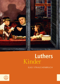 Elke Strauchenbruch; — Luthers Kinder