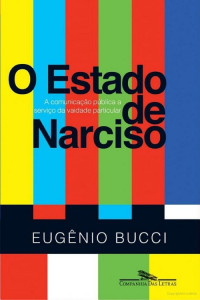 Eugênio Bucci — O Estado de Narciso