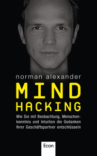 Alexander, Norman — Mind Hacking: Wie Sie mit Beobachtung, Menschenkenntnis und Intuition die Gedanken Ihrer Geschäftspartner entschlüsseln