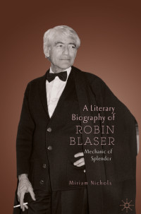 Miriam Nichols — A Literary Biography of Robin Blaser: Mechanic of Splendor