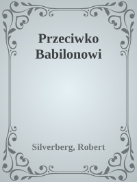 Silverberg, Robert — Przeciwko Babilonowi