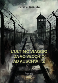 Rinaldo Battaglia — L’ultimo viaggio da Vò Vecchio ad Auschwitz