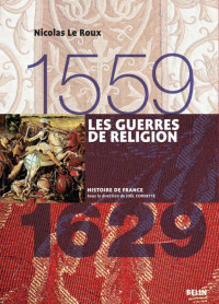 Nicolas Le Roux — Les Guerres de religion 1559-1629