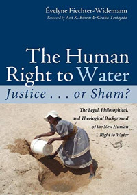 Evelyne Fiechter-Widemann — The Human Right to Water: Justice . . . or Sham?: The Legal, Philosophical, and Theological Background of the New Human Right to Water