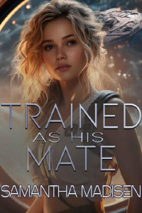 Samantha Madisen — Trained as His Mate: A Sci-Fi Alien Romance