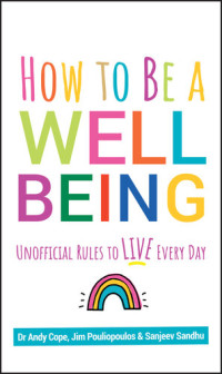 Andy Cope, Sanjeev Sandhu, James Pouliopoulos — How to Be a Well Being: Unofficial Rules to Live Every Day