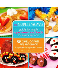 Deborah Stallings Stumm — The Super Mom's Guide to Simply Super Sweets and Treats for Every Season