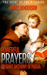 Mary Henderson — Powerful Prayers To Saint Anthony of Padua: The Saint of The Miracles