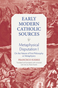 Francisco Suarez & Shane Duarte (Translator) — Metaphysical Disputation I: On the Nature of First Philosophy or Metaphysics