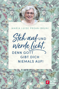 Maria Prean-Bruni; — Steh auf und werde Licht, denn Gott gibt dich niemals auf!