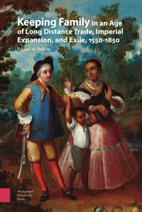 Heather Dalton (Editor) — Keeping Family in an Age of Long Distance Trade, Imperial Expansion, and Exile, 1550–1850