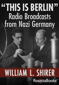 William L. Shirer — “This is Berlin” Radio Broadcasts from Nazi Germany 
