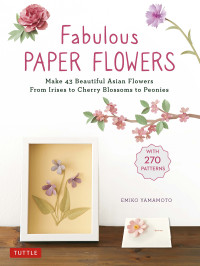 Emiko Yamamoto; — Make 43 Beautiful Asian Flowers - From Irises to Cherry Blossoms to Peonies (with Printable Tracing Templates)