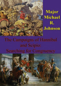 Major Michael R. Johnson [Johnson, Major Michael R.] — The Campaigns of Hannibal and Scipio: Searching for Congruency