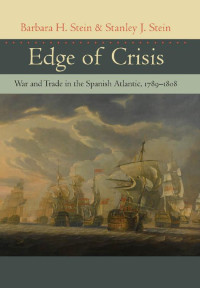 Barbara H. Stein & Stanley J. Stein — Edge of Crisis: War and Trade in the Spanish Atlantic, 1789–1808