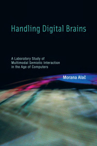 Morana Alač — Handling Digital Brains: A Laboratory Study of Multimodal Semiotic Interaction in the Age of Computers