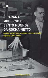 Ren Wagner Ramos; — O Paran moderno de Bento Munhoz da Rocha Netto