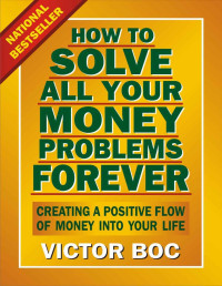 Victor Boc — How to Solve All Your Money Problems Forever: Creating a Positive Flow of Money Into Your Life