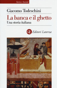 Giacomo Todeschini — La banca e il ghetto. Una storia italiana (secoli XIV-XVI) (2016)