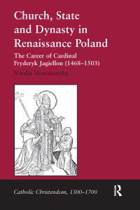 Nowakowska, Natalia — Church, State and Dynasty in Renaissance Poland