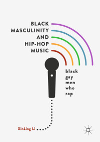Li, Xinling — Black Masculinity and Hip-Hop Music: Black Gay Men Who Rap
