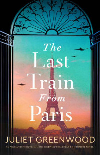 Juliet Greenwood — The Last Train from Paris: An absolutely emotional and gripping World War 2 historical novel