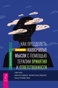 Чад Лежен — Как преодолеть навязчивые мысли с помощью терапии принятия и ответственности