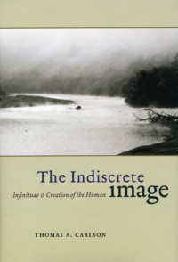 Thomas A. Carlson — The Indiscrete Image: Infinitude & Creation of the Human