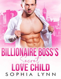 Sophia Lynn — Billionaire Boss's Secret Love Child: A Second Chance Romance