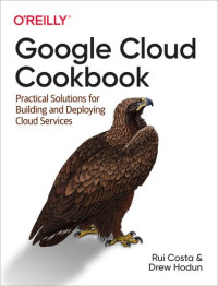 Rui Costa; Drew Hodun — Google Cloud Cookbook: Practical Solutions for Building and Deploying Cloud Services