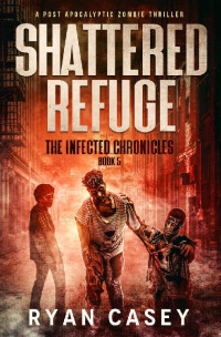 Ryan Casey — Shattered Refuge: A Post Apocalyptic Zombie Thriller (The Infected Chronicles Book 5)