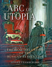 Lesley Chamberlain — Arc of Utopia: The Beautiful Story of the Russian Revolution