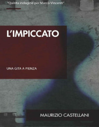 Maurizio Castellani — L'impiccato: Una gita a Pienza (Le indagini di Marco Vincenti Vol. 5) (Italian Edition)