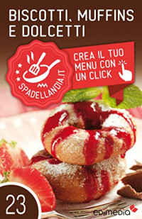 Rossana Secchi — Biscotti, Muffins e Dolcetti: Spadellandia