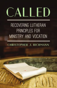 Christopher J. Richmann; — Called: Recovering Lutheran Principles for Ministry and Vocation