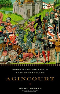 Juliet Barker — Agincourt: Henry V and the Battle That Made England