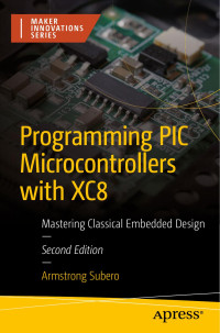 Armstrong Subero — Programming PIC Microcontrollers with XC8: Mastering Classical Embedded Design