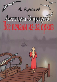 Александр Викторович Крылов — Легенды Этриуса: Все печали из-за орков