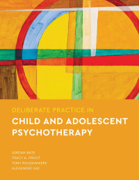 Bate, Jordan & Prout, Tracy A. & Rousmaniere, Tony & Vaz, Alexandre — Deliberate Practice in Child and Adolescent Psychotherapy