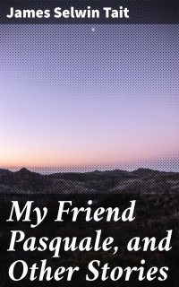 James Selwin Tait — My Friend Pasquale, and Other Stories