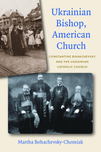 Martha Bohachevsky-Chomiak — Ukranian Bishop, American Church: Constantine Bohachevsky and the Ukranian Catholic Church