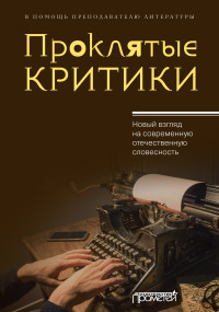 Коллектив авторов — Проклятые критики. Новый взгляд на современную отечественную словесность. В помощь преподавателю литературы