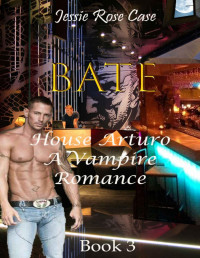 Jessie Rose Case [Case, Jessie Rose] — Bate *** Early Winter Deal ***: *Sizzling* A vampire Romance Novel House Arturo Book 3.