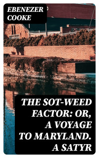 Ebenezer Cooke — The Sot-weed Factor: or, A Voyage to Maryland. A Satyr