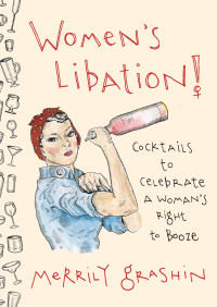Merrily Grashin — Women’s Libation! : Cocktails to Celebrate a Woman's Right to Booze