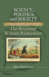 Allan Blackstock — Science, politics and society in early nineteenth-century Ireland: The Reverend William Richardson