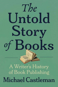 Michael Castleman — The Untold Story of Books: A Writer’s History of Book Publishing