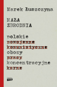 Marek Łuszczyna — Mała zbrodnia. Polskie obozy koncentracyjne