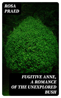 Rosa Praed — Fugitive Anne, A Romance of the Unexplored Bush